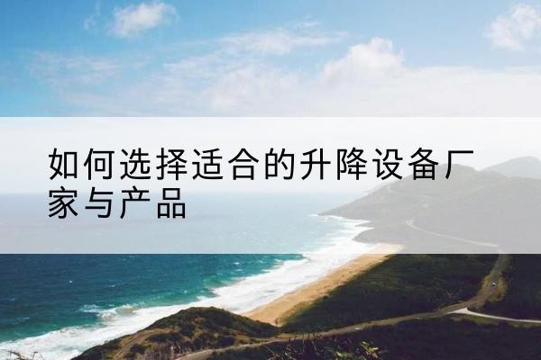 城厢电动升降平台厂家-如何选择适合的升降设备厂家与产品