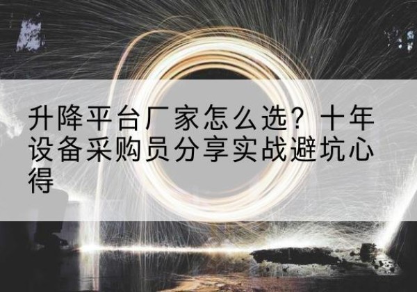 城厢升降平台厂家-怎么选？十年设备采购员分享实战避坑心得