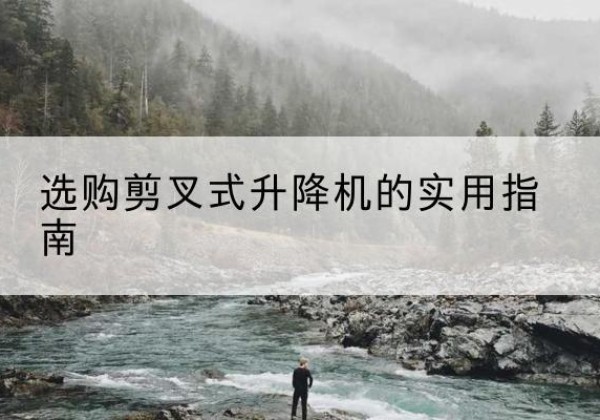 城厢剪叉式升降机怎么选-选购剪叉式升降机的实用指南