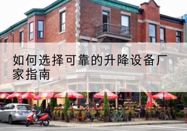 城厢电动升降机厂家-如何选择可靠的升降设备厂家指南